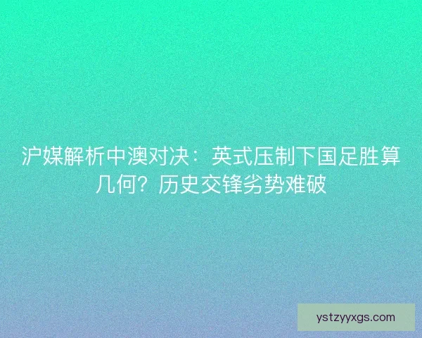 沪媒解析中澳对决：英式压制下国足胜算几何？历史交锋劣势难破