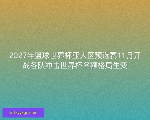 2027年篮球世界杯亚大区预选赛11月开战各队冲击世界杯名额格局生变
