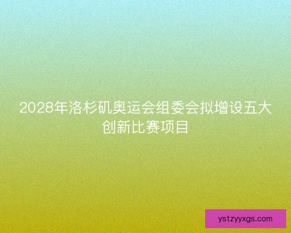 2028年洛杉矶奥运会组委会拟增设五大创新比赛项目